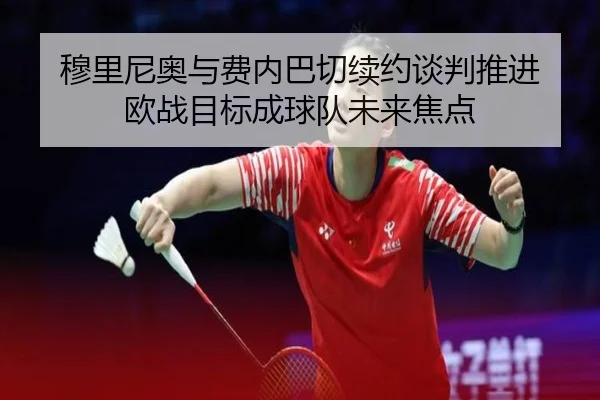 穆里尼奥与费内巴切续约谈判推进 欧战目标成球队未来焦点